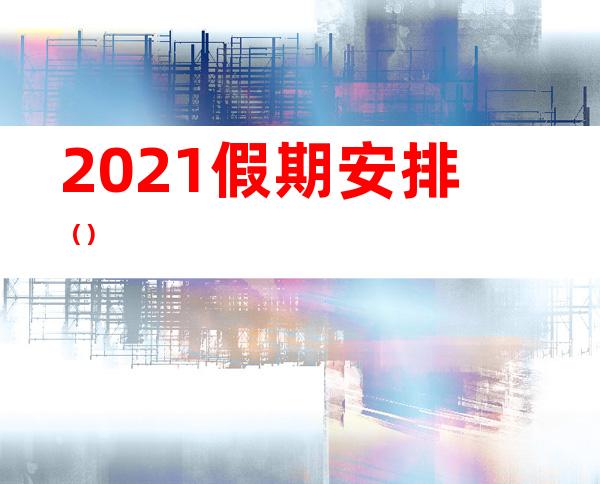 2021假期安排（）