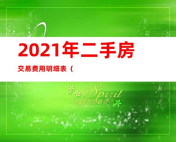 2021年二手房交易费用明细表（2021年二手房交易费用明细表天津）