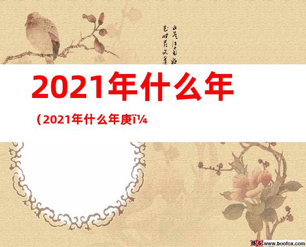 2021年什么年（2021年什么年庚）