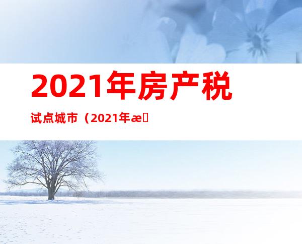 2021年房产税试点城市（2021年房产税试点城市情况江苏）