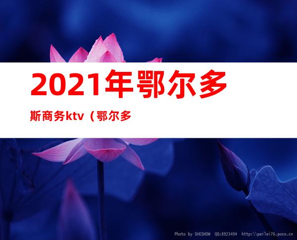 2021年鄂尔多斯商务ktv（鄂尔多斯2021年政策）