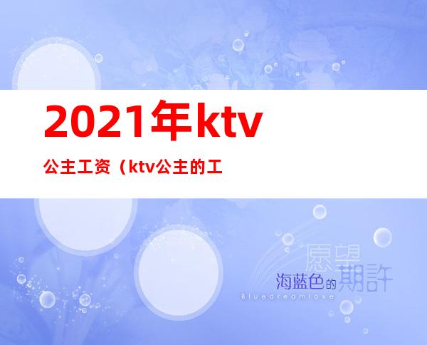 2021年ktv公主工资（ktv公主的工资）