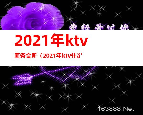 2021年ktv商务会所（2021年ktv什么时候开业）