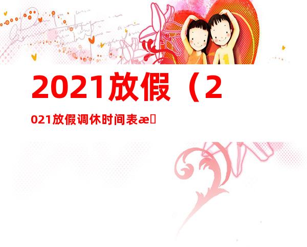 2021放假（2021放假调休时间表最新）