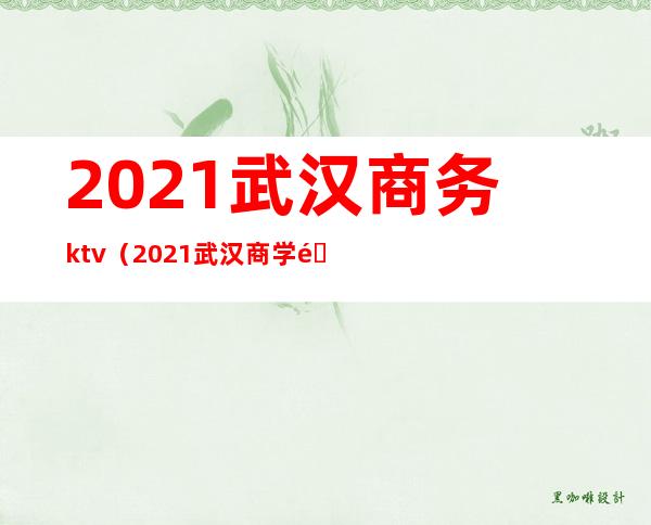 2021武汉商务ktv（2021武汉商学院）