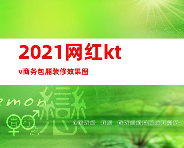 2021网红ktv商务包厢装修效果图（2020最新网红ktv包厢效果图）