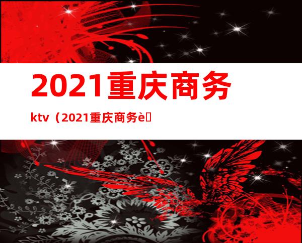 2021重庆商务ktv（2021重庆商务职业学院招聘教师）