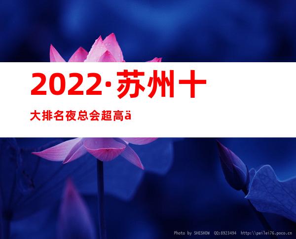 2022·苏州十大排名夜总会超高人气榜~玩得最开KTV-必玩