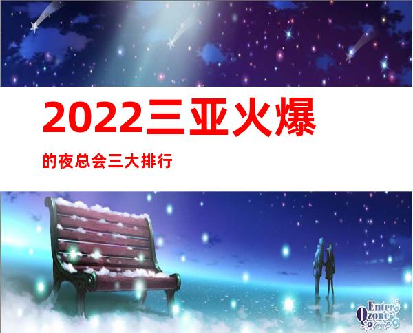 2022三亚火爆的夜总会三大排行榜，一房难求 – 三亚海棠湾商务KTV