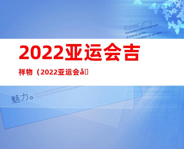 2022亚运会吉祥物（2022亚运会吉祥物寓意）