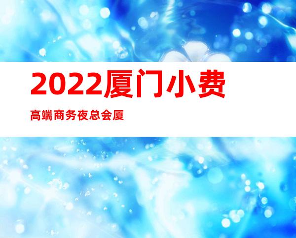 2022厦门小费高端商务夜总会.厦门夜总会订房网 – 厦门思明商务KTV