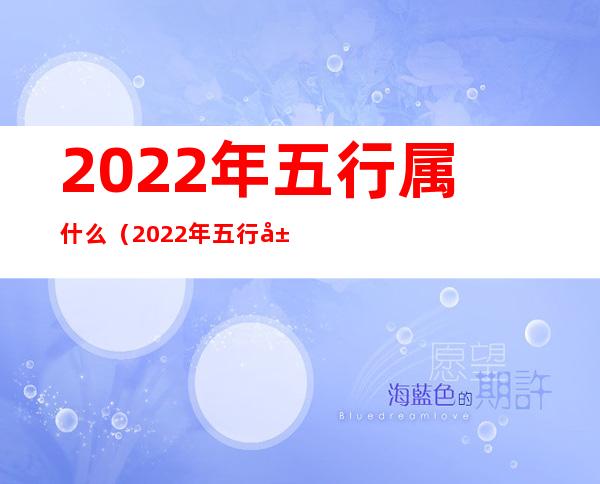 2022年五行属什么（2022年五行属什么最旺）