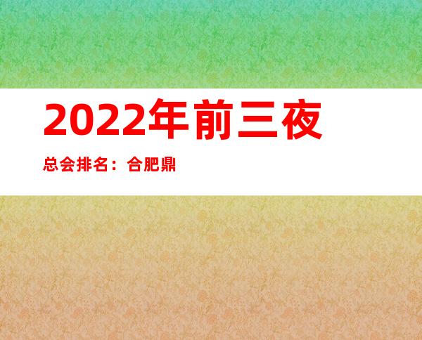 2022年前三夜总会排名:合肥鼎峰会攻略消费