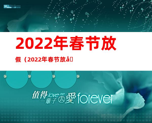 2022年春节放假（2022年春节放假通知文案）