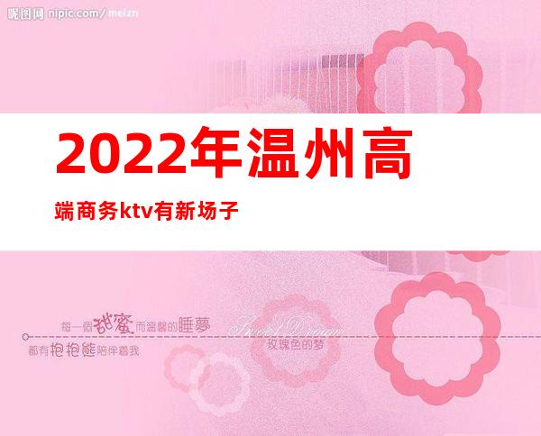 2022年温州高端商务ktv有新场子吗（温州新城KTV）