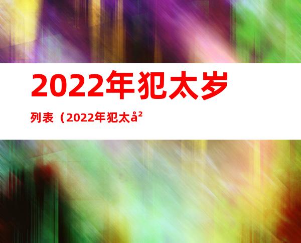 2022年犯太岁列表（2022年犯太岁列表年份）