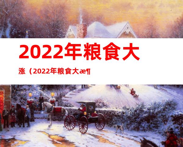 2022年粮食大涨（2022年粮食大涨四川）