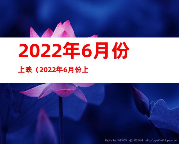 2022年6月份上映（2022年6月份上映的国产电影）