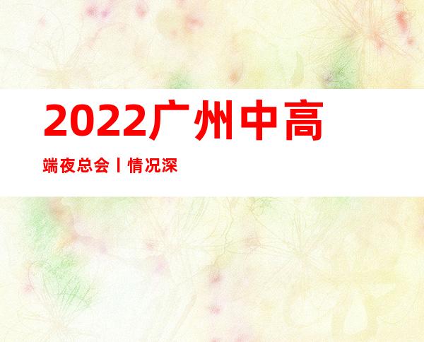 2022广州中高端夜总会丨情况深受当地人的喜爱 – 广州天河商务KTV