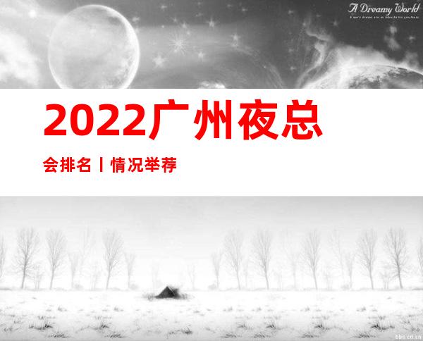 2022广州夜总会排名丨情况举荐这几家非常不错的 – 广州天河商务KTV