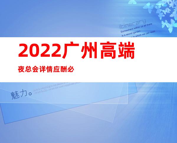 2022广州高端夜总会详情应酬必看 – 广州天河商务KTV