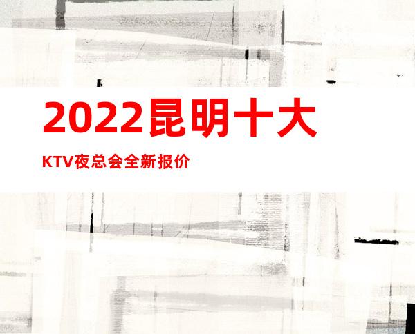 2022昆明十大KTV 夜总会全新报价排名一览