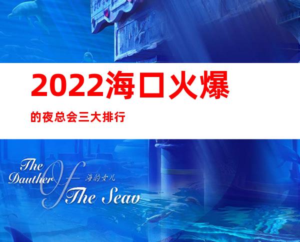 2022海口火爆的夜总会三大排行榜，一房难求 – 海口全海口商务KTV