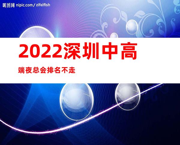 2022深圳中高端夜总会排名不走弯路 – 深圳宝安商务KTV