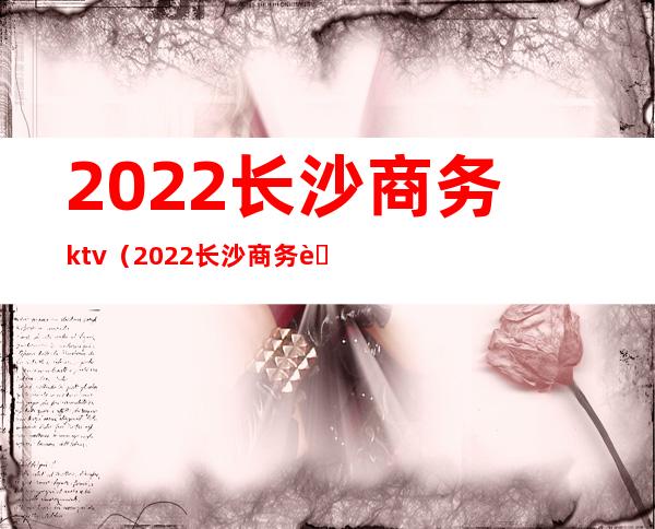 2022长沙商务ktv（2022长沙商务职业技术学院）