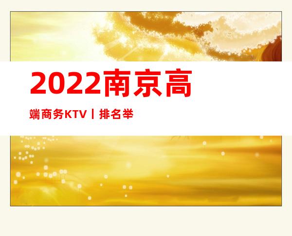 2022﻿南京高端商务KTV丨排名举荐几家性价比高 – 南京江宁商务KTV