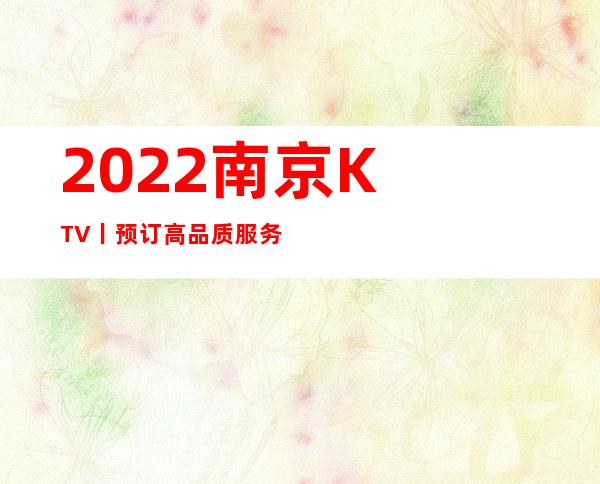 2022﻿南京KTV丨预订高品质服务预订就找我 – 南京江宁商务KTV