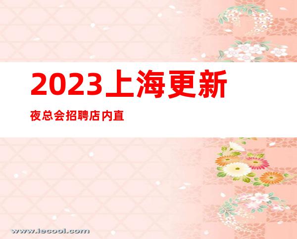 2023上海更新夜总会招聘店内直招不也不扣无任何费用