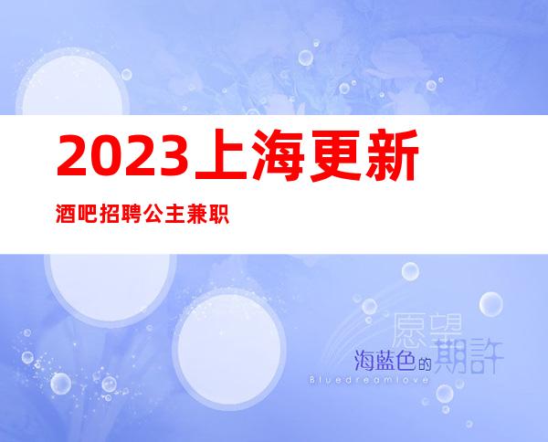 2023上海更新酒吧招聘公主兼职两千起哪里开门了