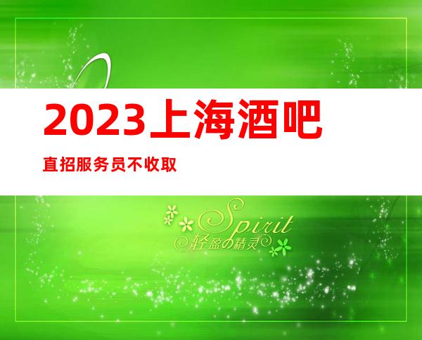 2023上海酒吧直招服务员不收取费用一边赚一边生活