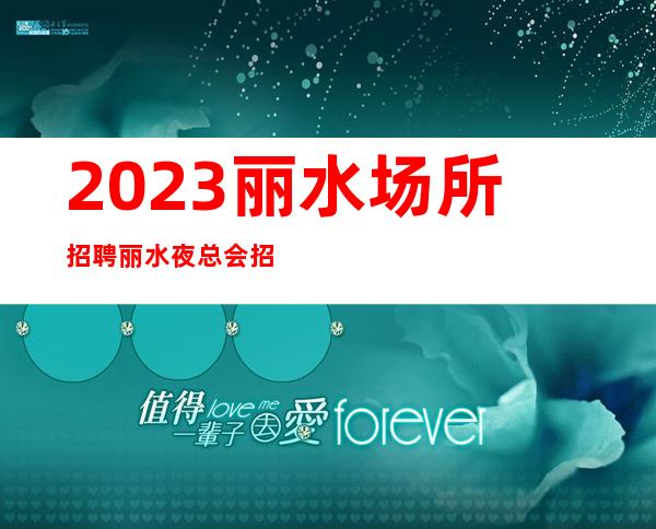 2023丽水场所招聘丽水夜总会招聘丽水KTV招聘