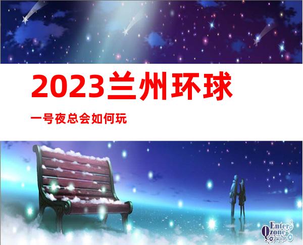 2023兰州环球一号夜总会如何玩的KTV会所排行 – 兰州城关西关什字商务KTV