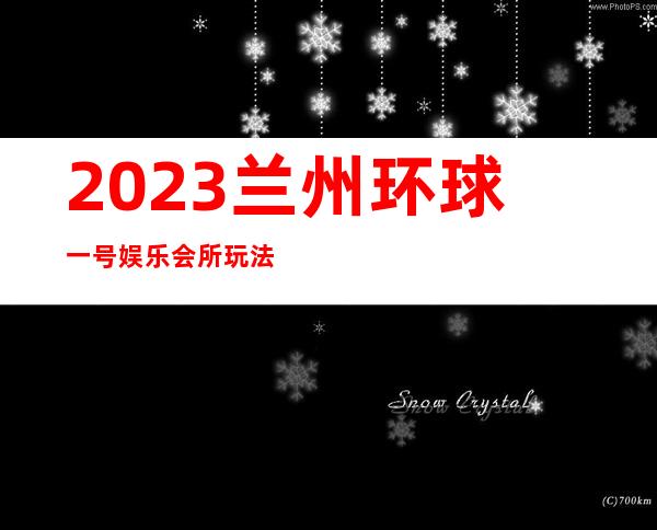 2023兰州环球一号娱乐会所玩法真多夜总会哪家好 – 兰州西固先锋路商务KTV