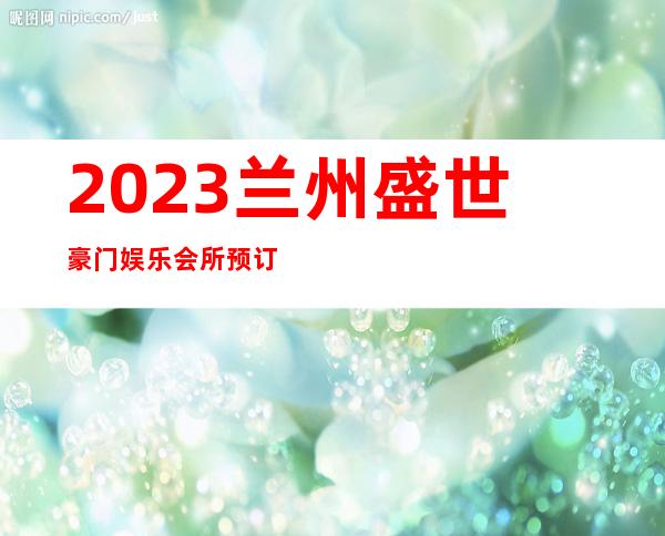 2023兰州盛世豪门娱乐会所预订打折娱乐会所网红舞 – 兰州永登武胜驿商务KTV