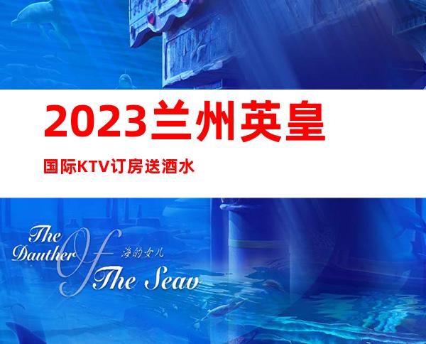 2023兰州英皇国际KTV订房送酒水夜场前十排行 – 兰州城关盘旋路商务KTV