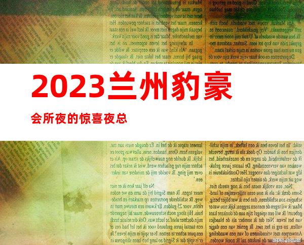 2023兰州豹豪会所夜的惊喜夜总会哪里好玩 – 兰州西固先锋路商务KTV