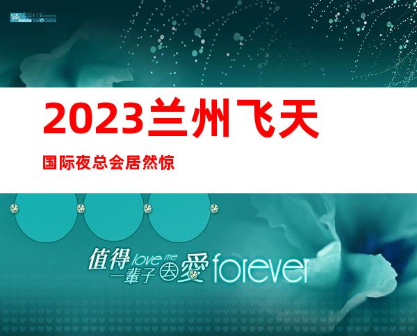 2023兰州飞天国际夜总会居然惊到我娱乐会所哪里好 – 兰州红古海石湾商务KTV