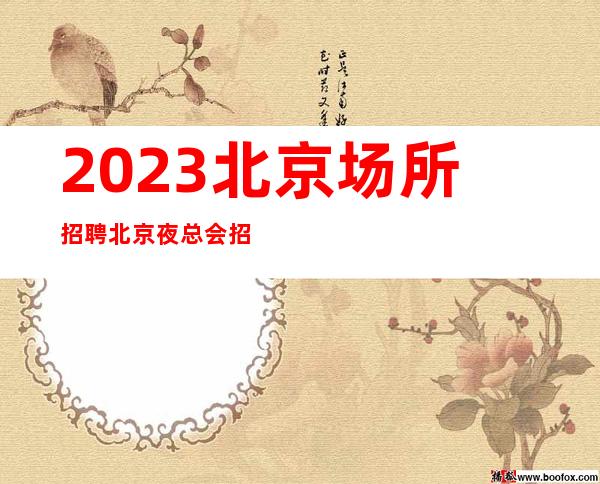 2023北京场所招聘北京夜总会招聘北京KTV招聘