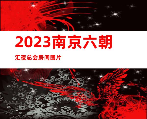 2023南京六朝汇夜总会房间图片娱乐会所哪里好 – 南京建邺奥体商务KTV
