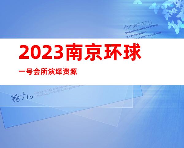 2023南京环球一号会所演绎资源多商务KTV预订 – 南京雨花台西善桥商务KTV