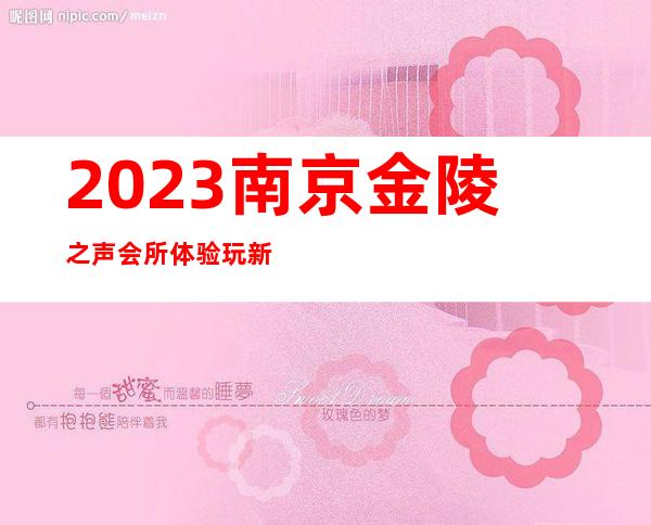 2023南京金陵之声会所体验玩新鲜夜总会哪里好 – 南京溧水永阳商务KTV