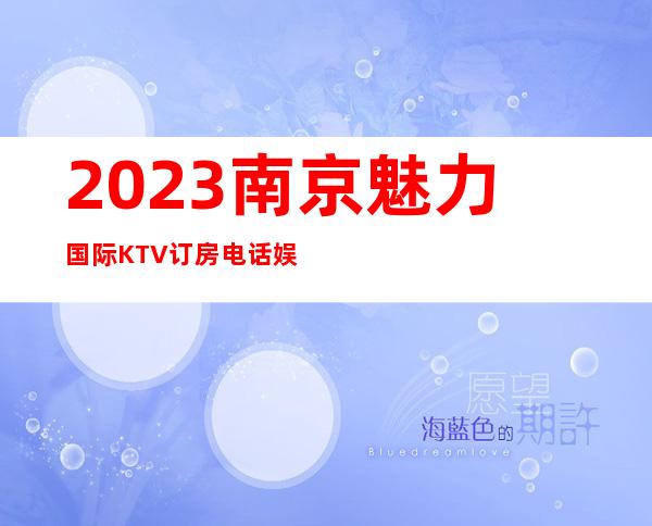 2023南京魅力国际KTV订房电话娱乐会所预订 – 南京高淳漆桥商务KTV