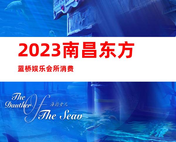 2023南昌东方蓝桥娱乐会所消费如何著名夜总会在哪 – 南昌新建商务KTV