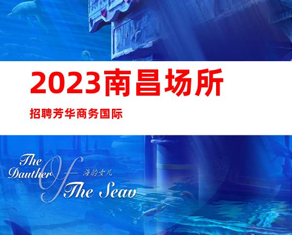 2023南昌场所招聘芳华商务国际KTV期待你加入