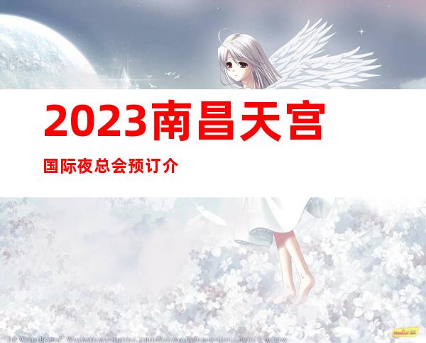 2023南昌天宫国际夜总会预订介绍KTV会所消费 – 南昌青云谱商务KTV