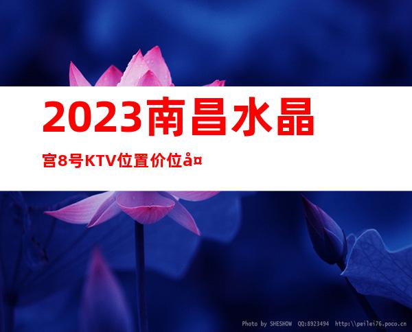 2023南昌水晶宫8号KTV位置价位夜总会必玩场所 – 南昌象湖新城商务KTV